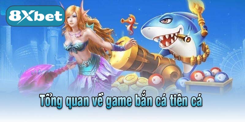 Tổng quan về game bắn cá tiên cá 