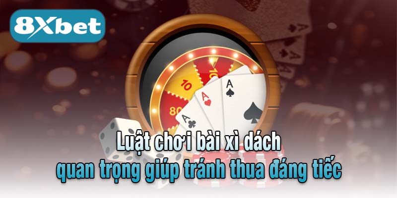Luật chơi bài xì dách quan trọng giúp tránh thua đáng tiếc