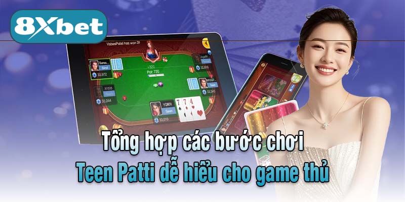 Tổng hợp các bước chơi Teen Patti dễ hiểu cho game thủ