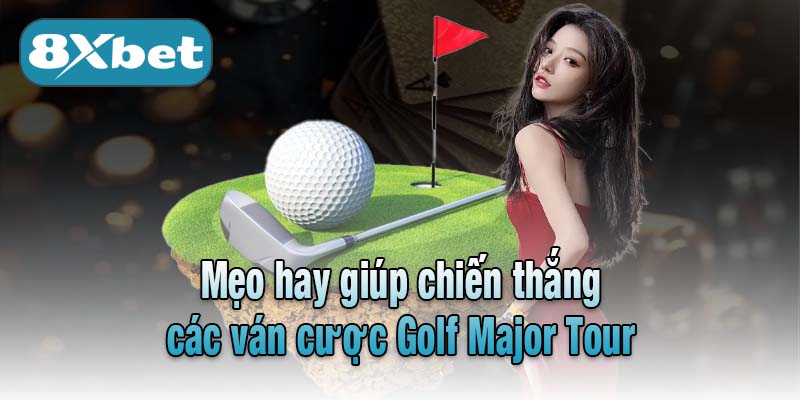 Mẹo hay giúp chiến thắng các ván cược Golf Major Tour