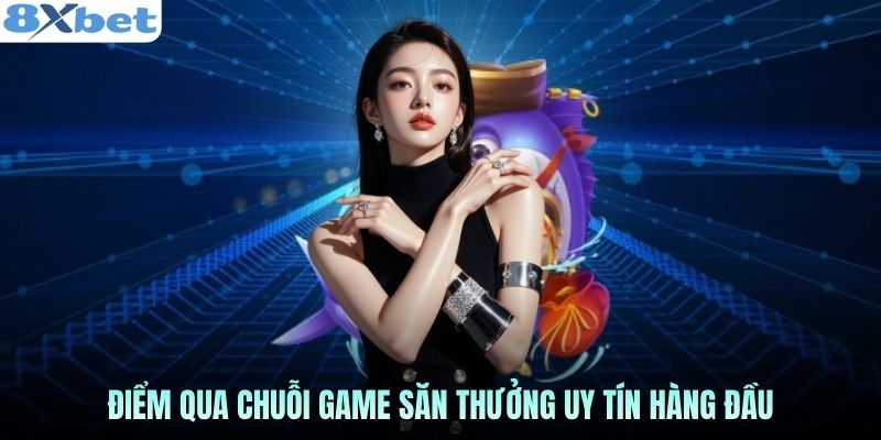 Điểm qua chuỗi game săn thưởng uy tín hàng đầu