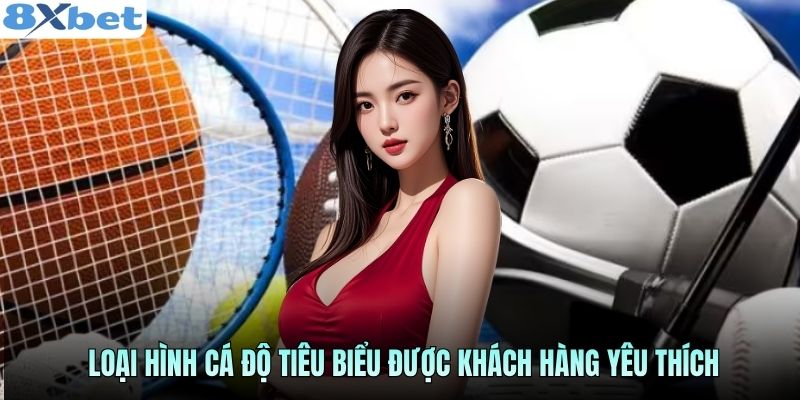 Loại hình cá độ tiêu biểu được khách hàng yêu thích